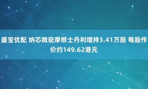 盛宝优配 纳芯微获摩根士丹利增持3.41万股 每股作价约149.62港元